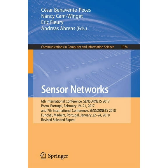 Communications in Computer and Informati Sensor Networks: 6th International Conference, Sensornets 2017, Porto, Portugal, February 19-21, 2017, and 7th Internati, Book 1074, (Paperback)
