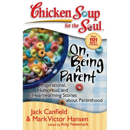 Chicken Soup for the Soul: On Being a Parent : Inspirational, Humorous, and Heartwarming Stories about