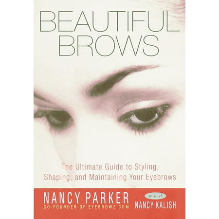 Beautiful Brows : The Ultimate Guide to Styling, Shaping, and Maintaining Your