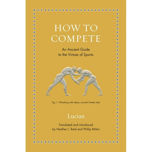 Ancient Wisdom for Modern Readers How to Compete: An Ancient Guide to the Virtues of Sports, (Hardcover)