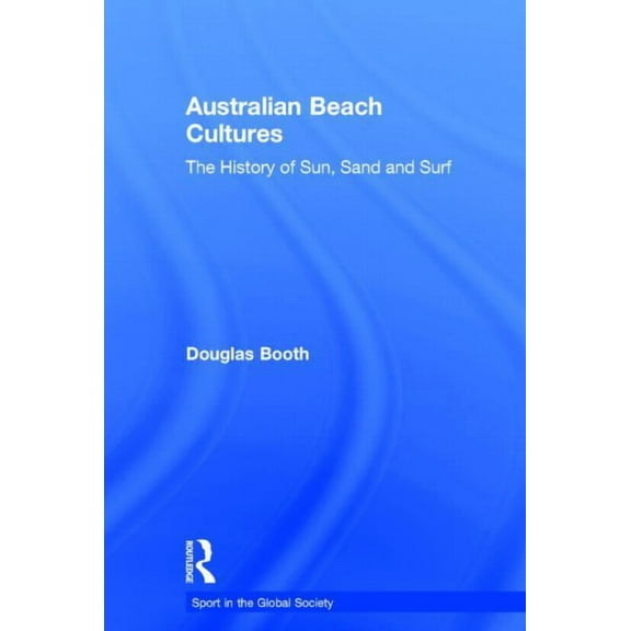 Sport in the Global Society Australian Beach Cultures: The History of Sun, Sand and Surf, (Hardcover)