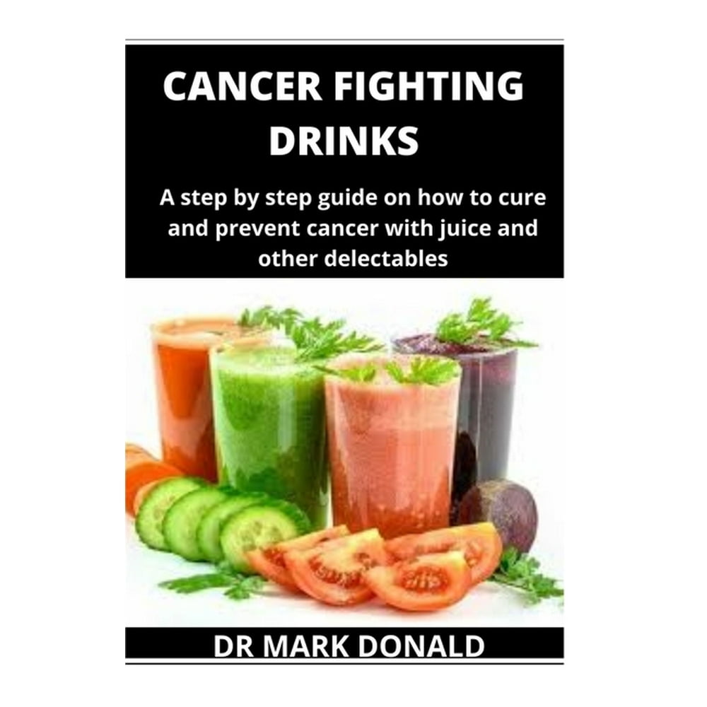 Cancer Fighting Drinks A step by step guide on how to prevent and cure
