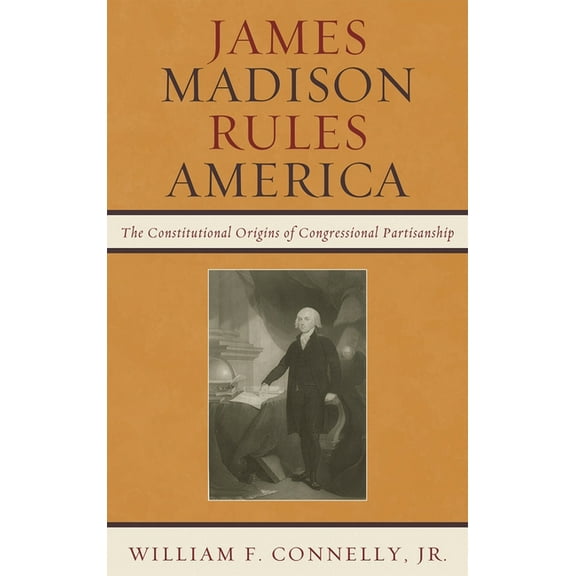 James Madison Rules America: The Constitutional Origins of Congressional Partisanship, (Hardcover)