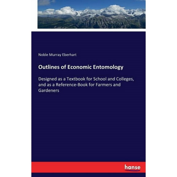 Outlines of Economic Entomology: Designed as a Textbook for School and Colleges, and as a Reference-Book for Farmers and, (Paperback)