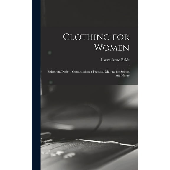 Clothing for Women; Selection, Design, Construction; a Practical Manual for School and Home, (Hardcover)