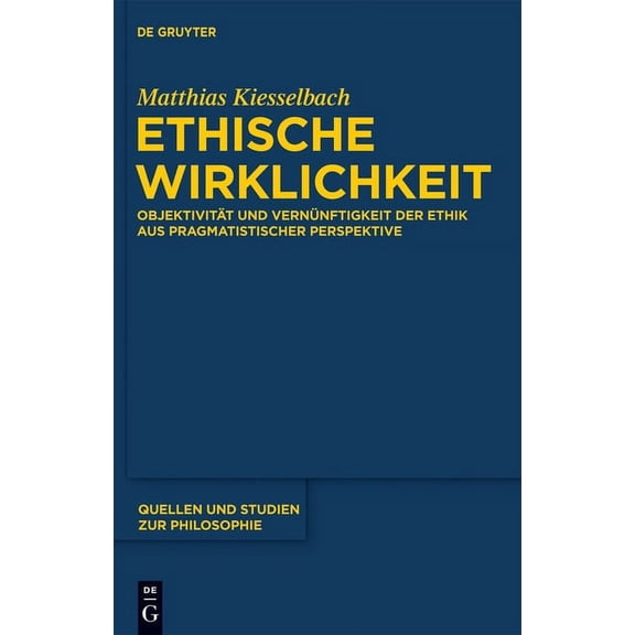 Quellen Und Studien Zur Philosophie Ethische Wirklichkeit: ObjektivitÃ¤t Und VernÃ¼nftigkeit Der Ethik Aus Pragmatistischer Perspektive, Book 109, (Hardcover)
