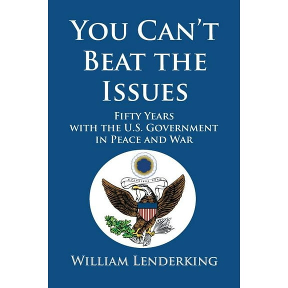 You Can't Beat the Issues: Fifty Years with the U.S. Government in Peace and War