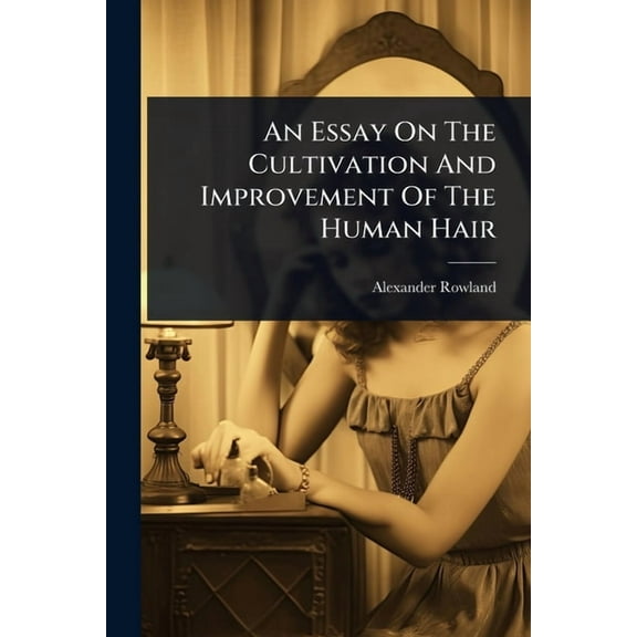 An Essay On The Cultivation And Improvement Of The Human Hair, (Paperback)