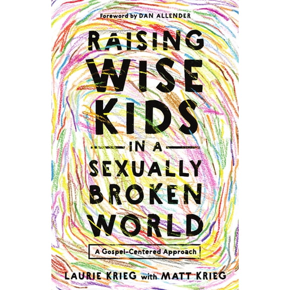 Raising Wise Kids in a Sexually Broken World: A Gospel-Centered Approach, (Paperback)