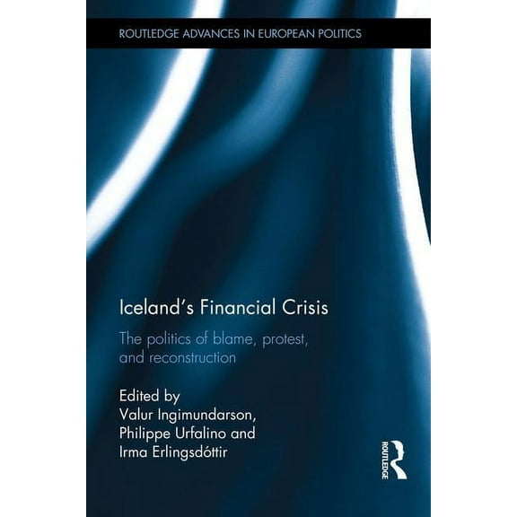 Routledge Advances in European Politics Iceland's Financial Crisis: The Politics of Blame, Protest, and Reconstruction, (Hardcover)