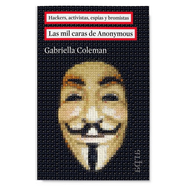 MIL CARAS DE ANONYMOUS, LAS. HACKERS, ACTIVISTAS, ESPIAS Y BROMISTAS ARPA EDITORES GABRIELLA COLEMAN
