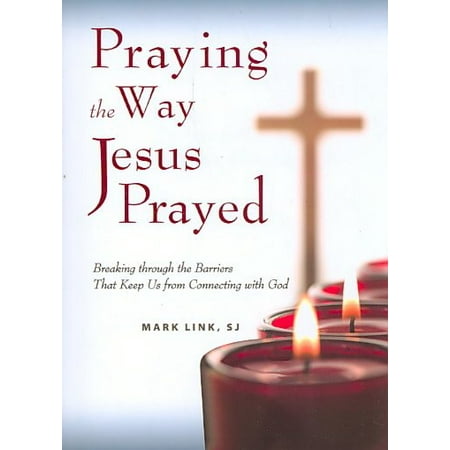 Praying the Way Jesus Prayed : Breaking Through the Barriers That Keep Us from Connecting with (Best Way To Pray To God)