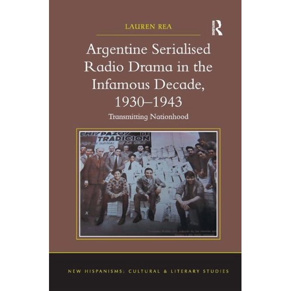 New Hispanisms: Cultural and Literary St Argentine Serialised Radio Drama in the Infamous Decade, 1930-1943: Transmitting Nationhood, (Hardcover)