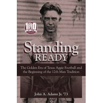 Swaim-Paup Sports Series, sponsored by James C. '74 & Debra Parchman Swaim and T. Edgar '74 & Nancy Paup: Standing Ready : The Golden Era of Texas Aggie Football and the Beginning of the 12th Man Tradition (Hardcover)