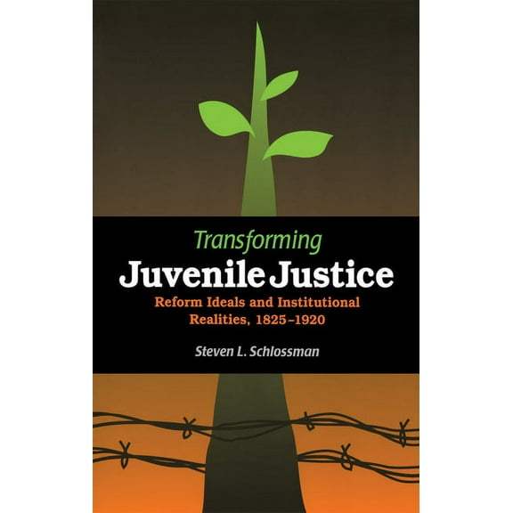 Transforming Juvenile Justice: Reform Ideals and Institutional Realities, 1825-1920, (Paperback)