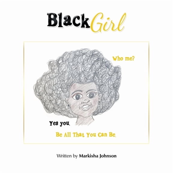Black Girl: Who Me? Yes You. Be All That You Can Be. (Paperback) by Markisha Johnson