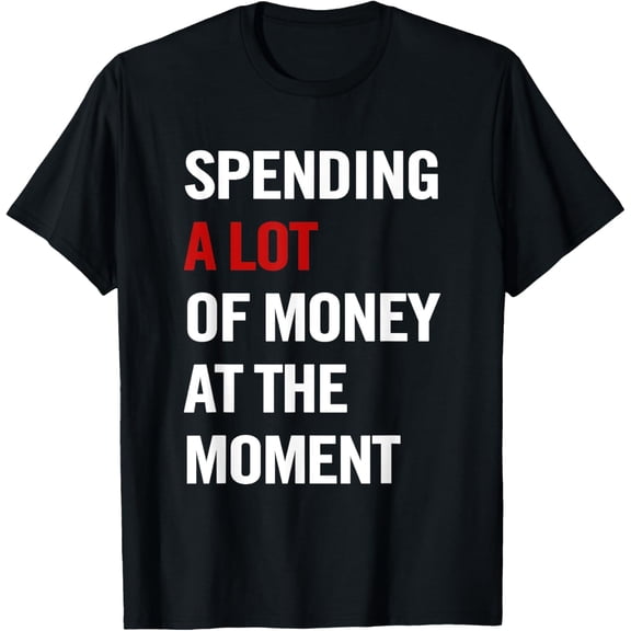 Spending A Lot Of Money At The Moment Funny Quote Womens Men T-Shirt