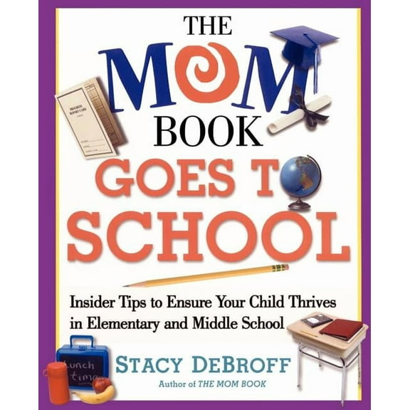 The Mom Book Goes to School: Insider Tips to Ensure Your Child Thrives in Elementary and Middle School, (Paperback)