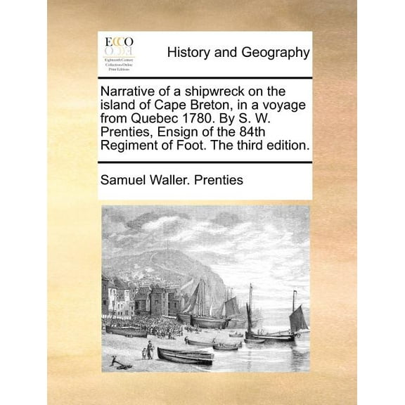 Narrative of a Shipwreck on the Island of Cape Breton, in a Voyage from Quebec 1780. by S. W. Prenties, Ensign of the 84th Regiment of Foot. the Third Edition. (Paperback)