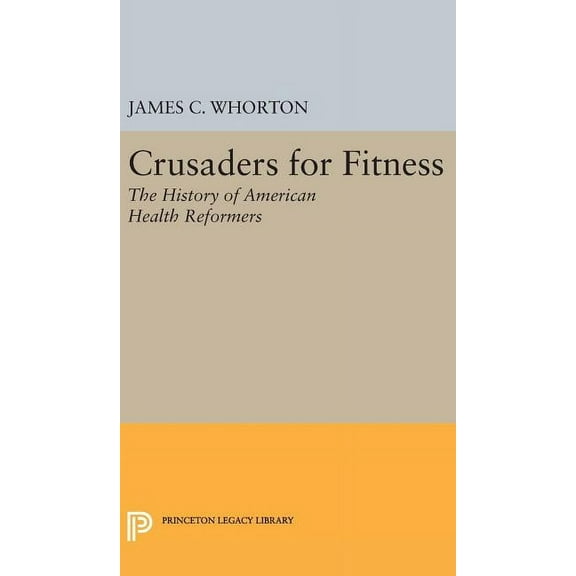 Princeton Legacy Library Crusaders for Fitness: The History of American Health Reformers, Book 527, (Hardcover)