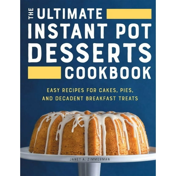 The Ultimate Instant Pot Desserts Cookbook: Easy Recipes for Cakes, Pies, and Decadent Breakfast Treats, (Paperback)