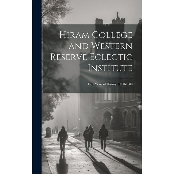 Hiram College and Western Reserve Eclectic Institute : Fifty Years of History, 1850-1900 (Hardcover)