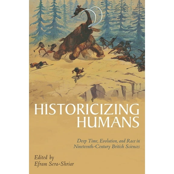 Sci & Culture in the Nineteenth Century Historicizing Humans: Deep Time, Evolution, and Race in Nineteenth-Century British Sciences, (Hardcover)