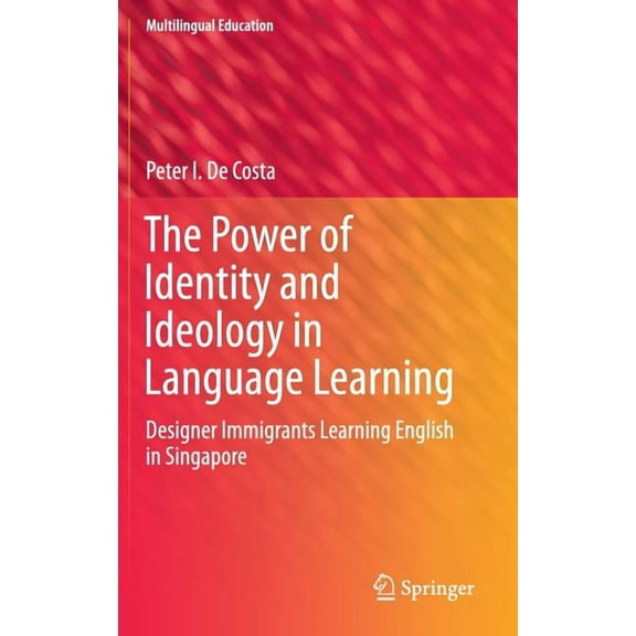 Multilingual Education The Power of Identity and Ideology in Language Learning: Designer Immigrants Learning English in Singapore, Book 18, (Hardcover)