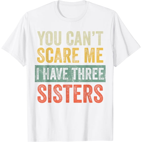 You Can't Scare Me I Have Three Sisters, Funny Brother Joke T-Shirt