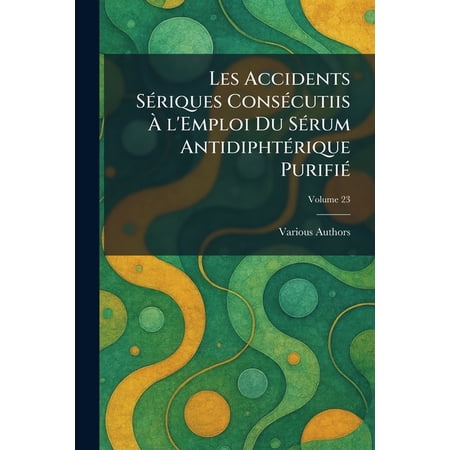 Les Accidents S&Atilde;(c)riques cons&Atilde;(c)cutiis &Atilde; l emploi du S&Atilde;(c)rum antidipht&Atilde;(c)rique purifi&Atilde;(c) (Paperback)