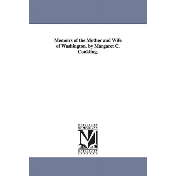 Memoirs of the Mother and Wife of Washington. by Margaret C. Conkling., (Paperback)