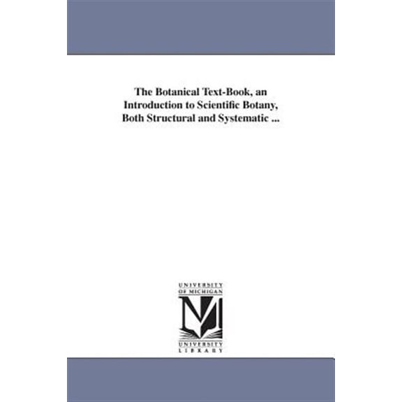 Botanical Text-book : An Introduction to Scientific Botany, Both Structural and Systematic
