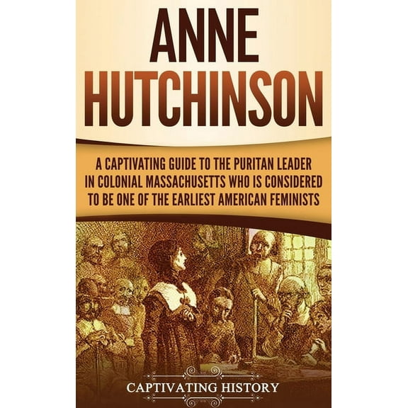Anne Hutchinson: A Captivating Guide to the Puritan Leader in Colonial Massachusetts Who Is Considered to Be One of the , (Hardcover)