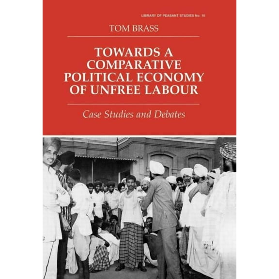 Library of Peasant Studies, Towards a Comparative Political Economy of Unfree Labour: Case Studies and Debates, Book 16, (Hardcover)