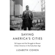 Saving America's Cities : Ed Logue and the Struggle to Renew Urban America in the Suburban Age (Hardcover)
