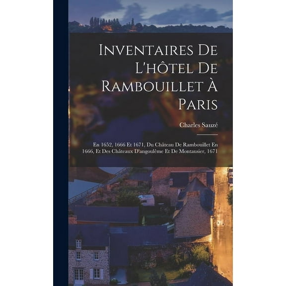 Inventaires De L'hôtel De Rambouillet À Paris: En 1652, 1666 Et 1671, Du Château De Rambouillet En 1666, Et Des Châteaux D'angoulême Et De Montausier, 1671 (Hardcover)