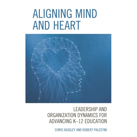 Aligning Mind and Heart: Leadership and Organization Dynamics for Advancing K-12 Education, (Paperback)