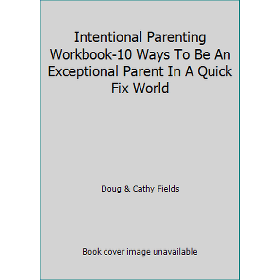 Pre-Owned Intentional Parenting Workbook-10 Ways To Be An Exceptional Parent In A Quick Fix World (Paperback) 0692524096 9780692524091