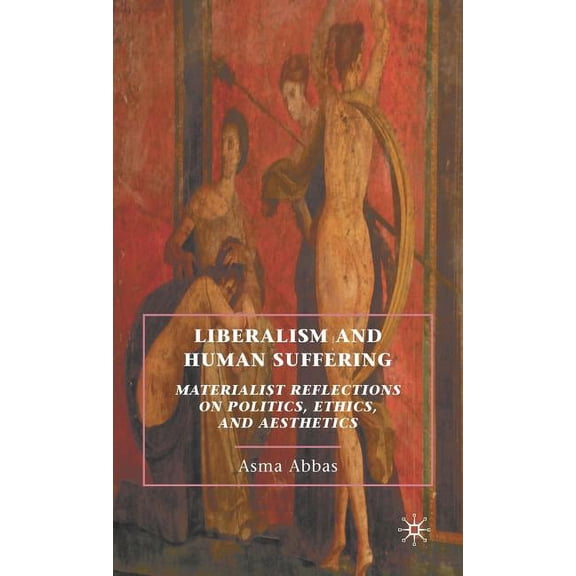 Liberalism and Human Suffering: Materialist Reflections on Politics, Ethics, and Aesthetics, (Hardcover)