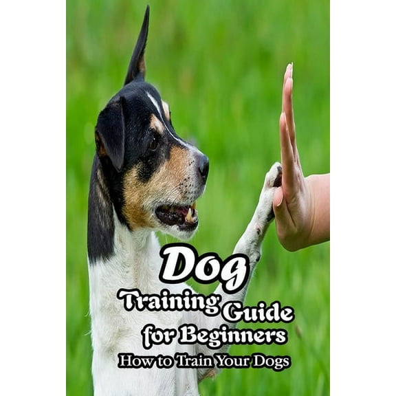 Dog Training Guide for Beginners: How to Train Your Dogs: Dog Trainning Tips (Paperback)