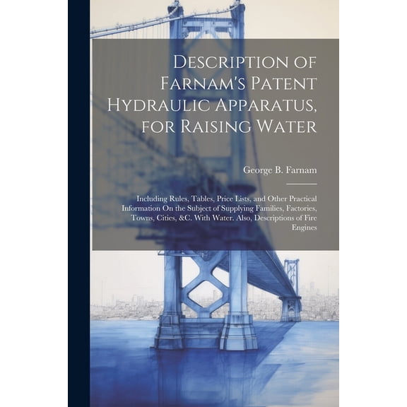 Description of Farnam's Patent Hydraulic Apparatus, for Raising Water: Including Rules, Tables, Price Lists, and Other P, (Paperback)