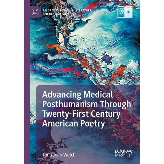 Palgrave Studies in Literature, Science  Advancing Medical Posthumanism Through Twenty-First Century American Poetry, (Hardcover)