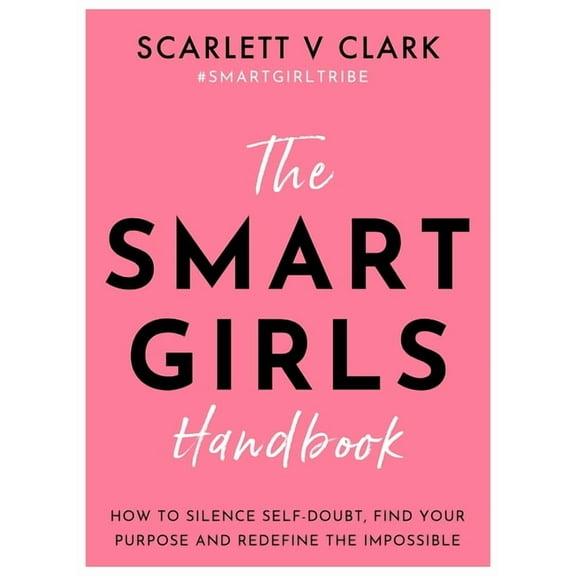 The Smart Girls Handbook: How to Silence Self-Doubt, Find Your Purpose and Redefine the Impossible, (Paperback)
