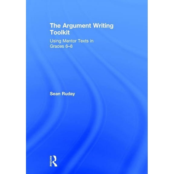 The Argument Writing Toolkit: Teaching Argument Writing in Grades 6-8, (Hardcover)