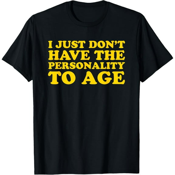 I Just Don't Have The Personality To Age - Funny Gag Gift T-Shirt men and women can wear,black,white,creative gift