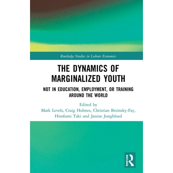Routledge Studies in Labour Economics The Dynamics of Marginalized Youth: Not in Education, Employment, or Training Around the World, (Hardcover)