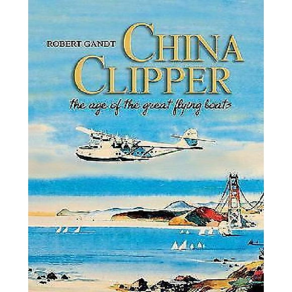 China Clipper: The Age of the Great Flying Boats
