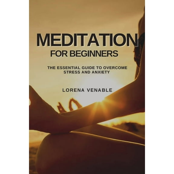 Meditation for Beginners: The Essential Guide to Overcome Stress and Anxiety, (Paperback)