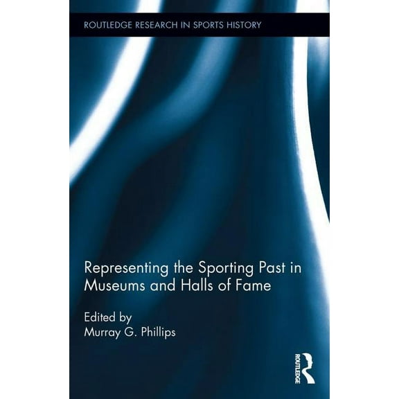 Routledge Research in Sports History Representing the Sporting Past in Museums and Halls of Fame, (Paperback)