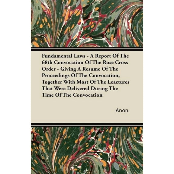 Fundamental Laws - A Report Of The 68th Convocation Of The Rose Cross Order - Giving A Resume Of The Proceedings Of The Convocation, Together With Most Of The Leactures That Were Delivered During The